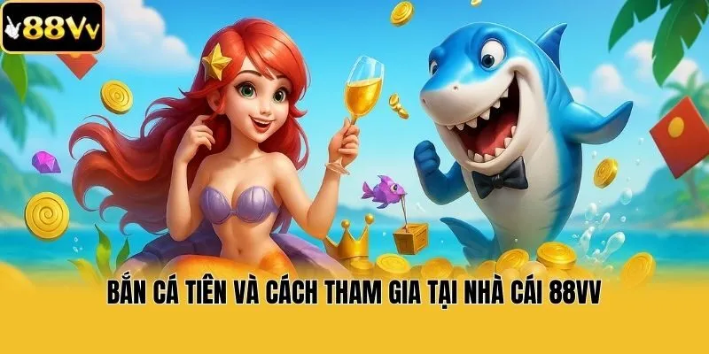 Giới Thiệu Bắn Cá Tiên Và Cách Tham Gia Tại Nhà Cái 88vv