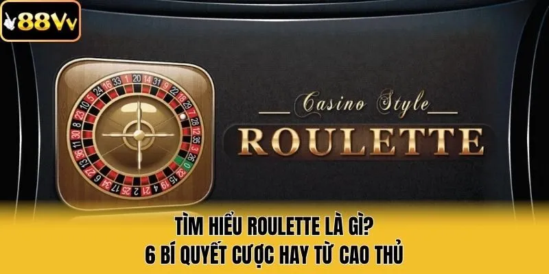 Tìm Hiểu Roulette Là Gì? 6 Bí Quyết Cược Hay Từ Cao Thủ
